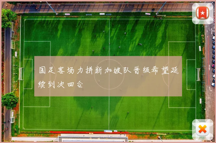 国足客场力拼新加坡队晋级希望延续到次回合