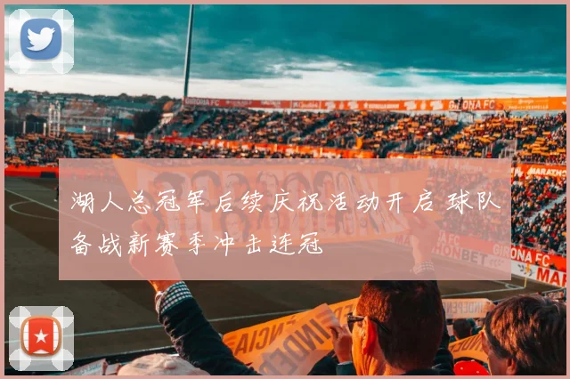 湖人总冠军后续庆祝活动开启 球队备战新赛季冲击连冠